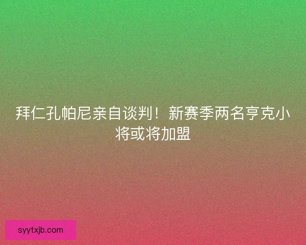 拜仁孔帕尼亲自谈判!新赛季两名亨克小将或将加盟 拜仁孔帕尼亲自谈判!新赛季两名亨克小将或将加盟