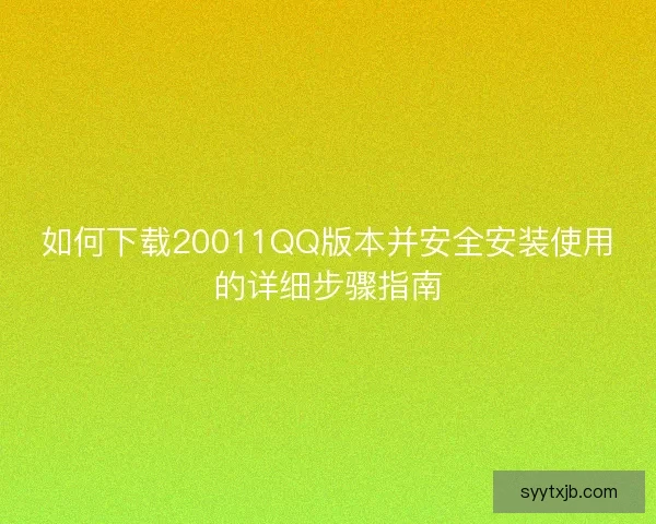 如何下载20011QQ版本并安全安装使用的详细步骤指南