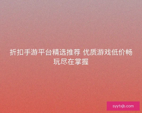 折扣手游平台精选推荐 优质游戏低价畅玩尽在掌握