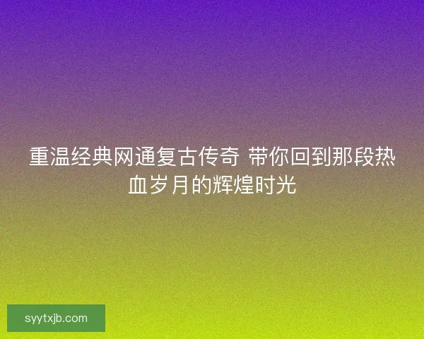 重温经典网通复古传奇 带你回到那段热血岁月的辉煌时光
