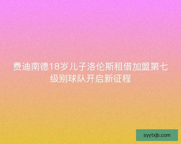 费迪南德18岁儿子洛伦斯租借加盟第七级别球队开启新征程