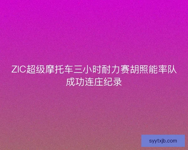 ZIC超级摩托车三小时耐力赛胡照能率队成功连庄纪录