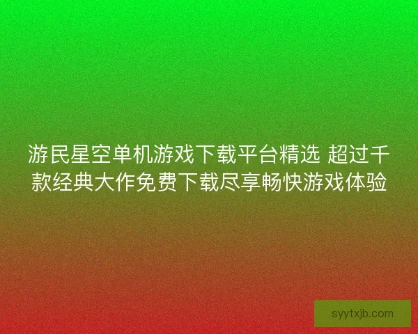 游民星空单机游戏下载平台精选 超过千款经典大作免费下载尽享畅快游戏体验