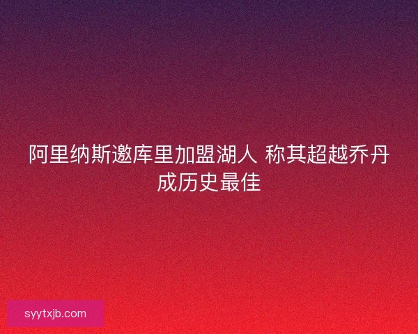 阿里纳斯邀库里加盟湖人 称其超越乔丹成历史最佳